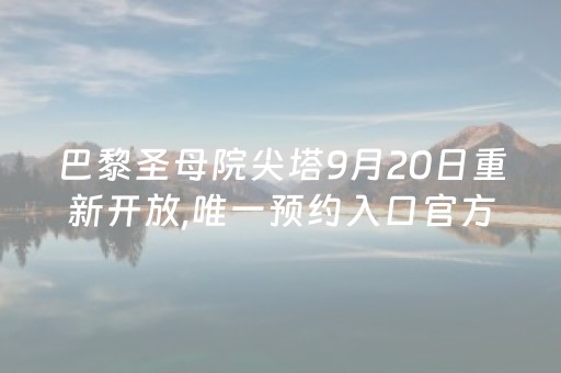 巴黎圣母院尖塔9月20日重新开放,唯一预约入口官方网站