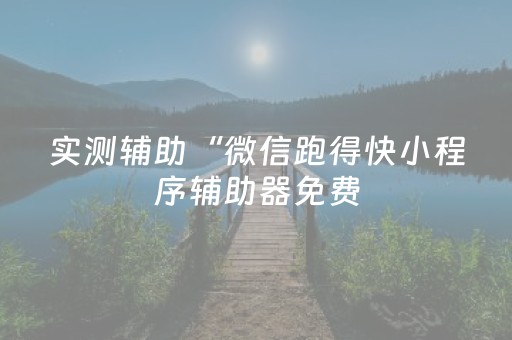 实测辅助“微信跑得快小程序辅助器免费（助赢神器通用版）