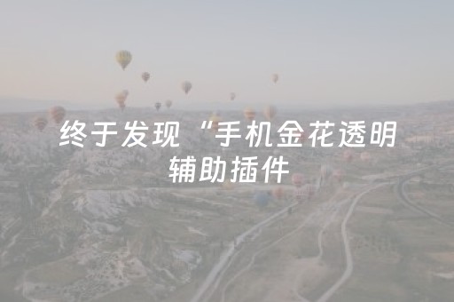 终于发现“手机金花透明辅助插件（专用辅牌神器免安装）