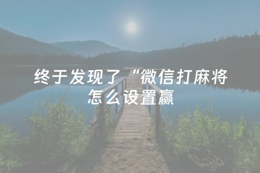 终于发现了“微信打麻将怎么设置赢（专用辅牌神器免安装）