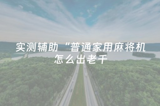 实测辅助“普通家用麻将机怎么出老千（助赢神器通用版）