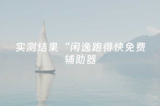 实测结果“闲逸跑得快免费辅助器（助赢神器通用版）