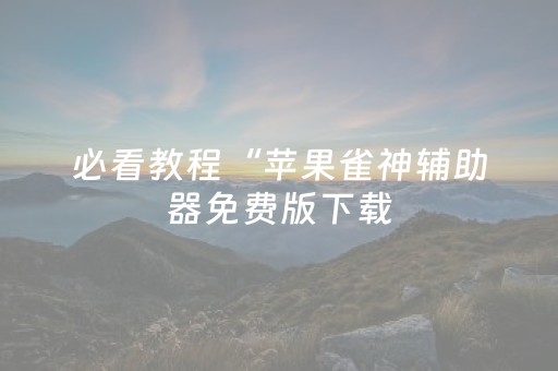 必看教程“苹果雀神辅助器免费版下载（助赢神器通用版）