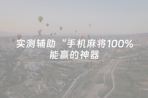 实测辅助“手机麻将100%能赢的神器（专用辅牌神器免安装）