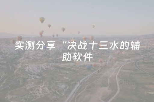 实测分享“决战十三水的辅助软件（专用辅牌神器免安装）