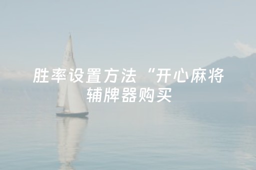 胜率设置方法“开心麻将辅牌器购买（专用辅牌神器免安装）