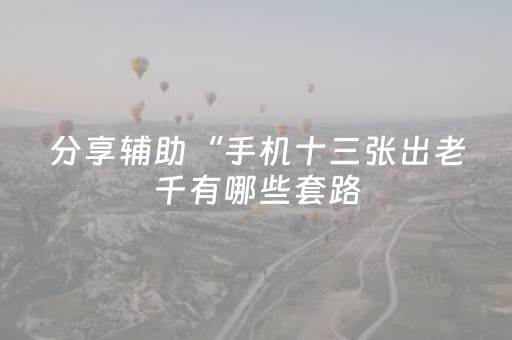 分享辅助“手机十三张出老千有哪些套路（专用辅牌神器免安装）