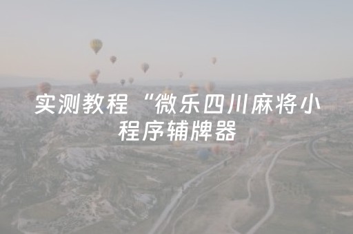 实测教程“微乐四川麻将小程序辅牌器（专用辅牌神器免安装）