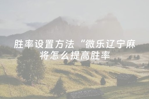胜率设置方法“微乐辽宁麻将怎么提高胜率（专用辅牌神器免安装）
