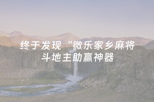 终于发现“微乐家乡麻将斗地主助赢神器（专用辅牌神器免安装）