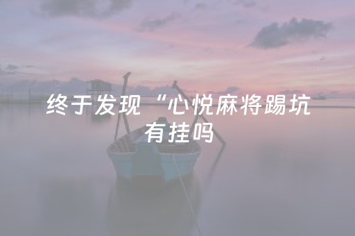 终于发现“心悦麻将踢坑有挂吗（助赢神器通用版）