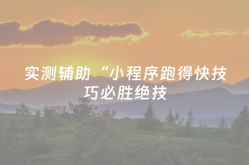 实测辅助“小程序跑得快技巧必胜绝技（专用辅牌神器免安装）