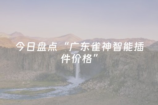 今日盘点“广东雀神智能插件价格”（详细辅助教程）-哔哩哔哩