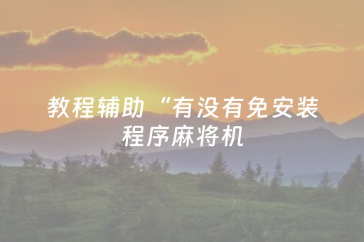 教程辅助“有没有免安装程序麻将机（专用辅牌神器免安装）
