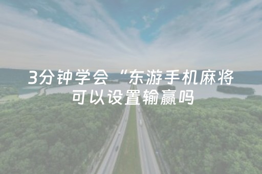 3分钟学会“东游手机麻将可以设置输赢吗（助赢神器通用版）