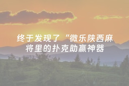 终于发现了“微乐陕西麻将里的扑克助赢神器（专用辅牌神器免安装）