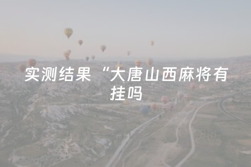 实测结果“大唐山西麻将有挂吗（助赢神器通用版）