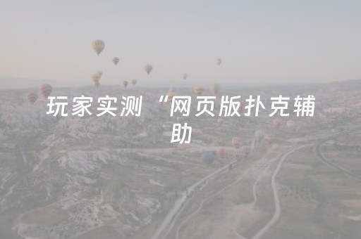 玩家实测“网页版扑克辅助（专用辅牌神器免安装）