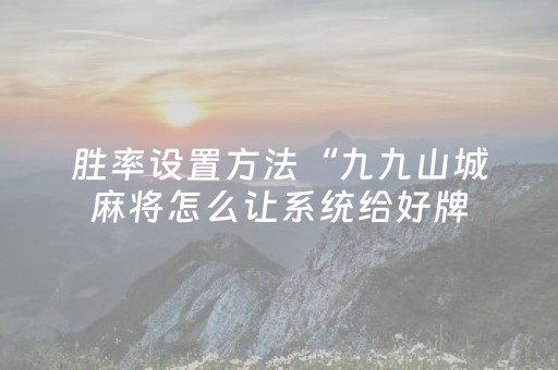 胜率设置方法“九九山城麻将怎么让系统给好牌（助赢神器通用版）