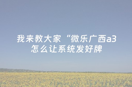 我来教大家“微乐广西a3怎么让系统发好牌（专用辅牌神器免安装）