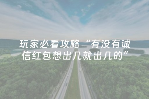 玩家必看攻略“有没有诚信红包想出几就出几的”（详细透视教程）-哔哩哔哩