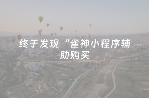 终于发现“雀神小程序辅助购买（助赢神器通用版）