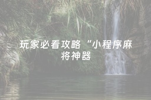 玩家必看攻略“小程序麻将神器（助赢神器通用版）