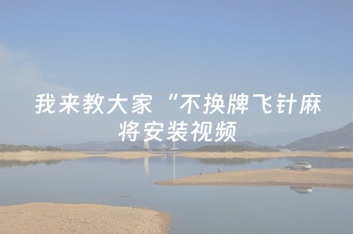 我来教大家“不换牌飞针麻将安装视频（助赢神器通用版）