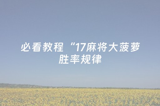 必看教程“17麻将大菠萝胜率规律（专用辅牌神器免安装）