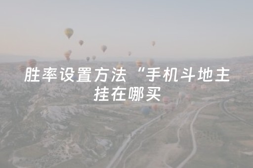 胜率设置方法“手机斗地主挂在哪买（助赢神器通用版）