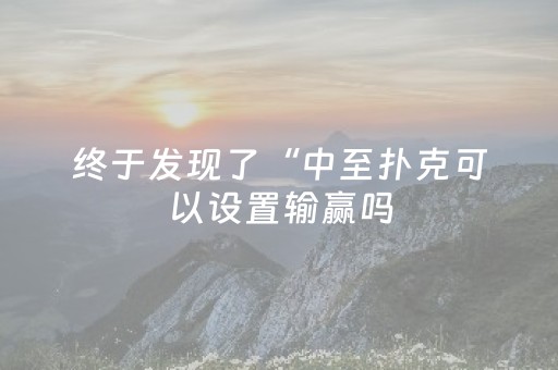 终于发现了“中至扑克可以设置输赢吗（助赢神器通用版）