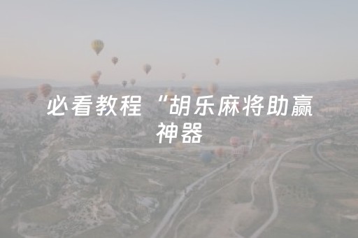 必看教程“胡乐麻将助赢神器（助赢神器通用版）