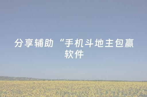 分享辅助“手机斗地主包赢软件（专用辅牌神器免安装）