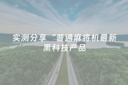 实测分享“普通麻将机最新黑科技产品（助赢神器通用版）