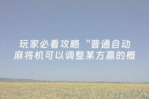 玩家必看攻略“普通自动麻将机可以调整某方赢的概率（助赢神器通用版）