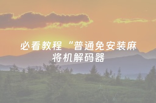 必看教程“普通免安装麻将机解码器（专用辅牌神器免安装）