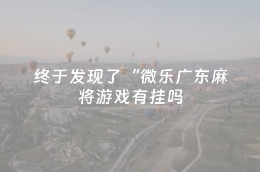 终于发现了“微乐广东麻将游戏有挂吗（专用辅牌神器免安装）