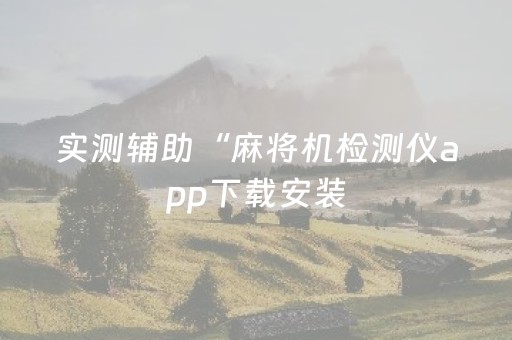 实测辅助“麻将机检测仪app下载安装（专用辅牌神器免安装）
