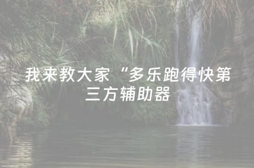 我来教大家“多乐跑得快第三方辅助器（专用辅牌神器免安装）