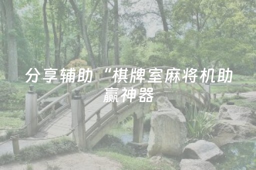 分享辅助“棋牌室麻将机助赢神器（专用辅牌神器免安装）