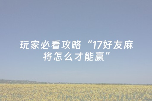 玩家必看攻略“17好友麻将怎么才能赢”（详细透视教程）-哔哩哔哩