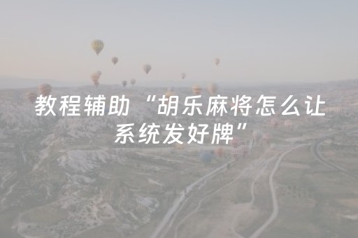 教程辅助“胡乐麻将怎么让系统发好牌”（详细透视教程）-哔哩哔哩