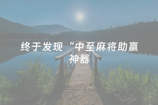 终于发现“中至麻将助赢神器（专用辅牌神器免安装）