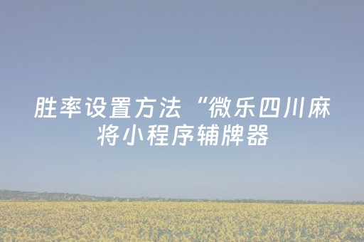 胜率设置方法“微乐四川麻将小程序辅牌器（助赢神器通用版）