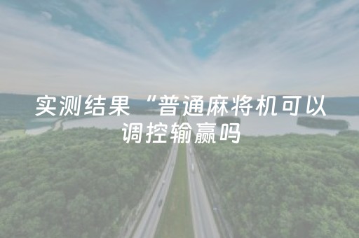 实测结果“普通麻将机可以调控输赢吗（助赢神器通用版）