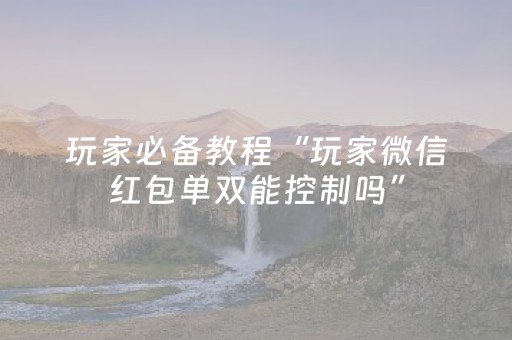 玩家必备教程“玩家微信红包单双能控制吗”（详细透视教程）-哔哩哔哩