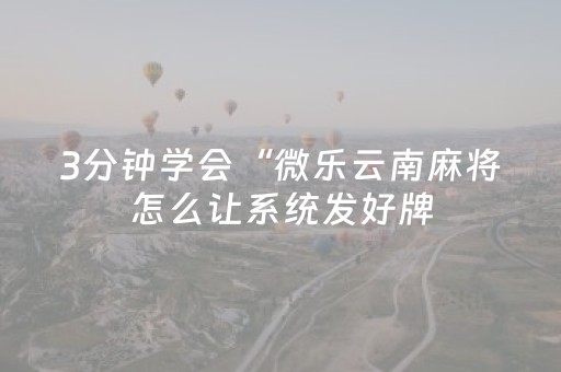 3分钟学会“微乐云南麻将怎么让系统发好牌（专用辅牌神器免安装）
