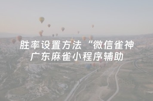 胜率设置方法“微信雀神广东麻雀小程序辅助（助赢神器通用版）