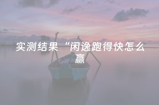 实测结果“闲逸跑得快怎么赢（专用辅牌神器免安装）