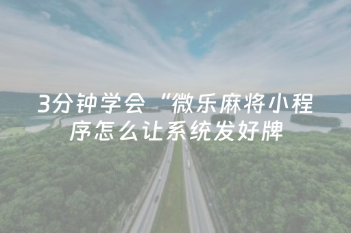 3分钟学会“微乐麻将小程序怎么让系统发好牌（专用辅牌神器免安装）
